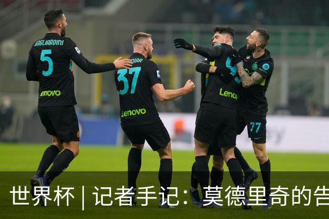 世界杯 | 记者手记：莫德里奇的告别，没有补时