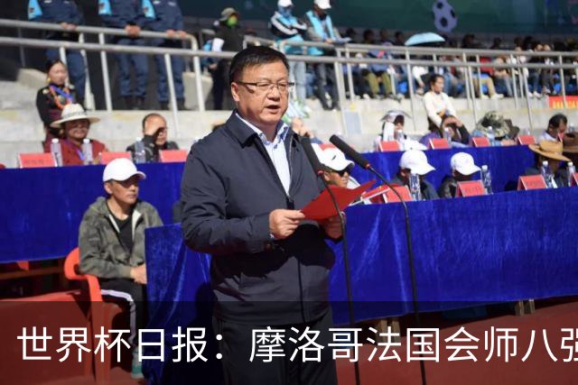 世界杯日报：摩洛哥法国会师八强 图赫尔辟谣球员使用伟哥