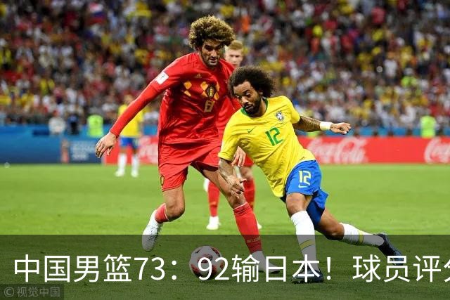 中国男篮73：92输日本！球员评分出炉：3人及格，5人不及格，1人太拉胯