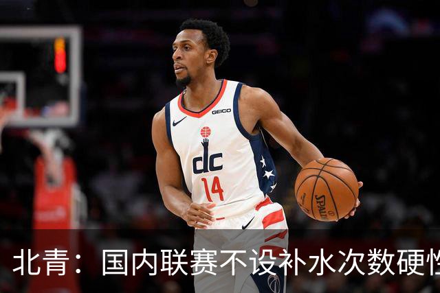 北青：国内联赛不设补水次数硬性要求，裁判根据气候等因素安排