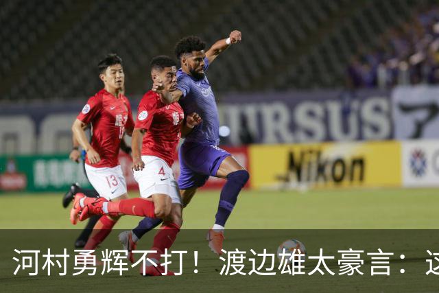 河村勇辉不打！渡边雄太豪言：这支日本队完全可以击败中国男篮