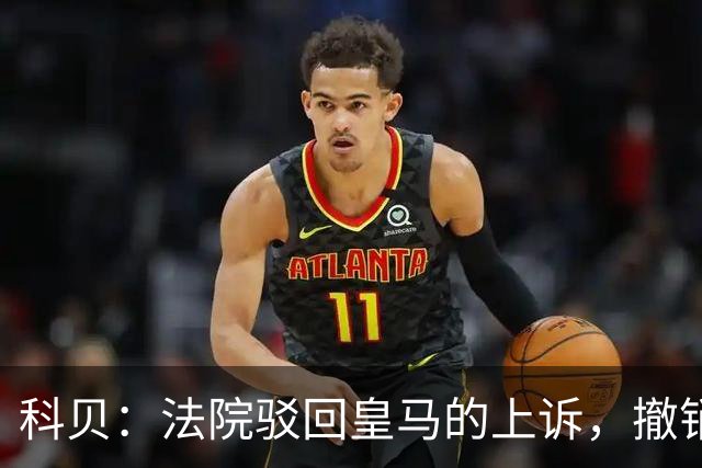 科贝：法院驳回皇马的上诉，撤销了伯纳乌停车场的建设授权