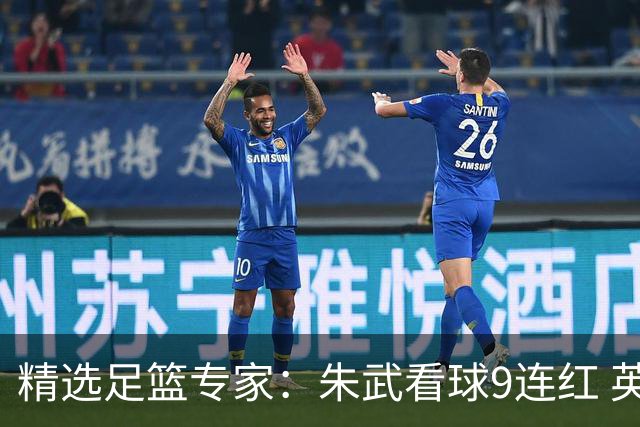 精选足篮专家：朱武看球9连红 英超大师5连红