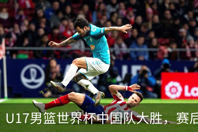 U17男篮世界杯中国队大胜，赛后评分1人最佳2人优秀，最差之人出炉